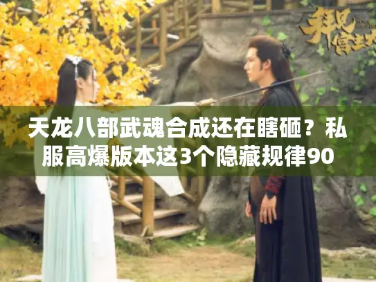 天龙八部武魂合成还在瞎砸？私服高爆版本这3个隐藏规律90%玩家不知道！