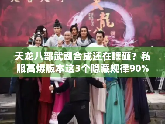 天龙八部武魂合成还在瞎砸？私服高爆版本这3个隐藏规律90%玩家不知道！