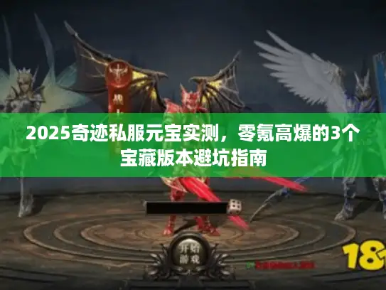 2025奇迹私服元宝实测，零氪高爆的3个宝藏版本避坑指南