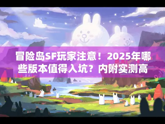 冒险岛SF玩家注意!2025年哪些版本值得入坑?内附实测高爆率服推荐 冒险岛SF玩家注意!2025年哪些版本值得入坑?内附实测高爆率服推荐