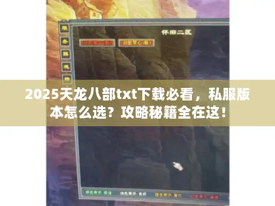 2025天龙八部txt下载必看,私服版本怎么选?攻略秘籍全在这! 2025天龙八部txt下载必看,私服版本怎么选?攻略秘籍全在这!