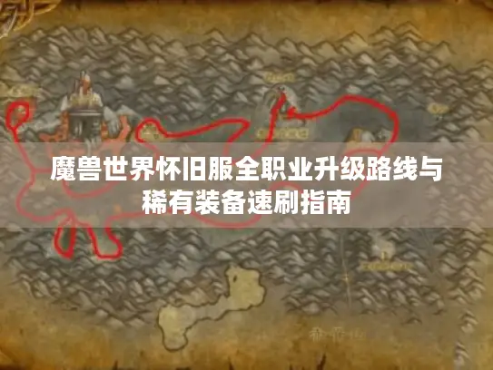魔兽世界怀旧服全职业升级路线与稀有装备速刷指南