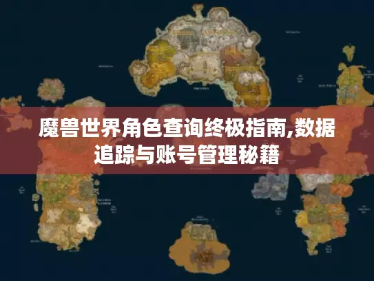 魔兽世界角色查询终极指南,数据追踪与账号管理秘籍 魔兽世界角色查询终极指南,数据追踪与账号管理秘籍