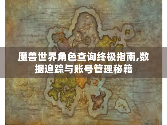 魔兽世界角色查询终极指南,数据追踪与账号管理秘籍 魔兽世界角色查询终极指南,数据追踪与账号管理秘籍