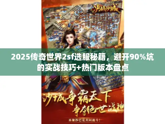 2025传奇世界2sf选服秘籍，避开90%坑的实战技巧+热门版本盘点