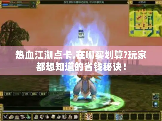 热血江湖点卡,在哪买划算?玩家都想知道的省钱秘诀! 热血江湖点卡,在哪买划算?玩家都想知道的省钱秘诀!