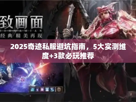 2025奇迹私服避坑指南,5大实测维度+3款必玩推荐 2025奇迹私服避坑指南,5大实测维度+3款必玩推荐