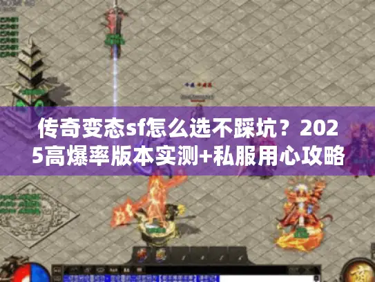 传奇变态sf怎么选不踩坑？2025高爆率版本实测+私服用心攻略
