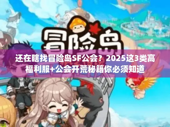 还在瞎找冒险岛SF公会？2025这3类高福利服+公会开荒秘籍你必须知道