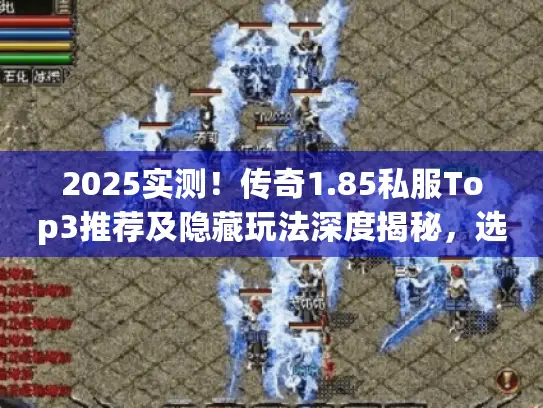 2025实测！传奇1.85私服Top3推荐及隐藏玩法深度揭秘，选服不愁！