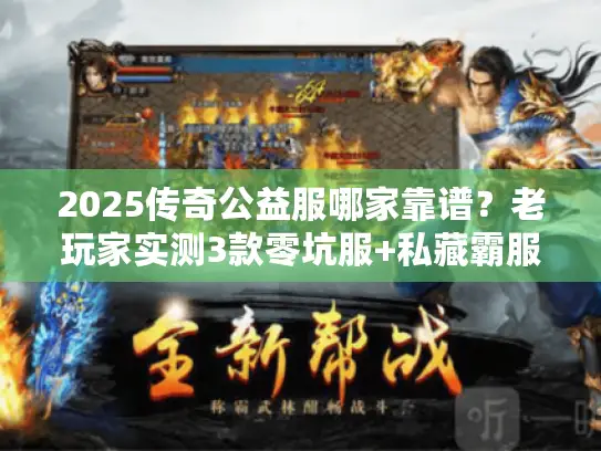 2025传奇公益服哪家靠谱？老玩家实测3款零坑服+私藏霸服技巧