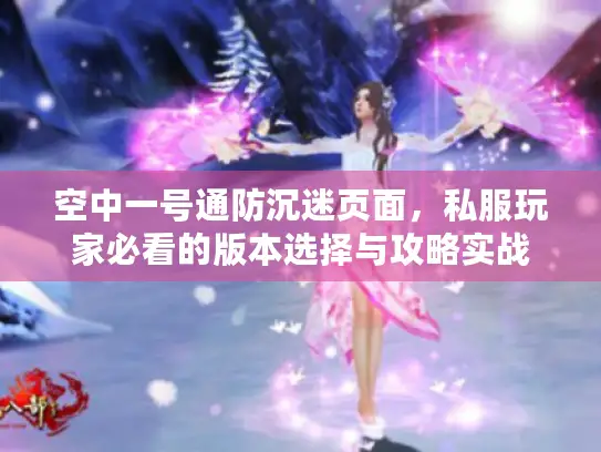 空中一号通防沉迷页面，私服玩家必看的版本选择与攻略实战