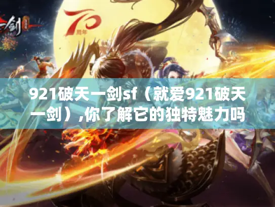 921破天一剑sf（就爱921破天一剑）,你了解它的独特魅力吗?