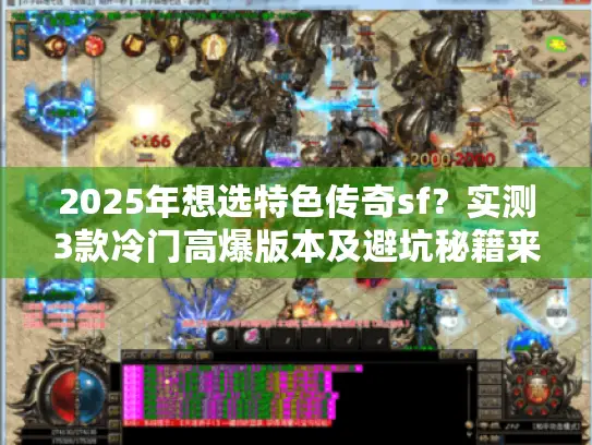 2025年想选特色传奇sf?实测3款冷门高爆版本及避坑秘籍来了 2025年想选特色传奇sf?实测3款冷门高爆版本及避坑秘籍来了