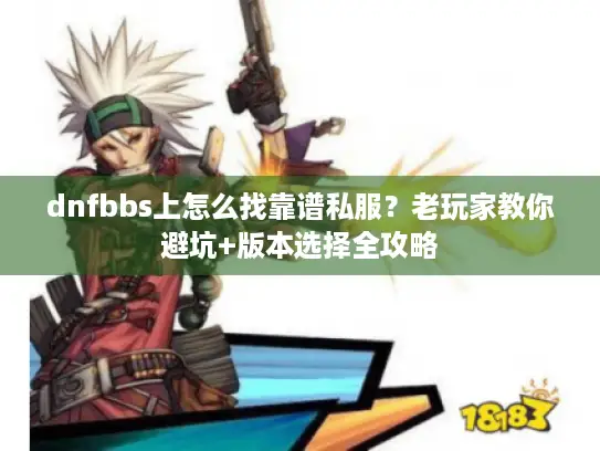 dnfbbs上怎么找靠谱私服？老玩家教你避坑+版本选择全攻略