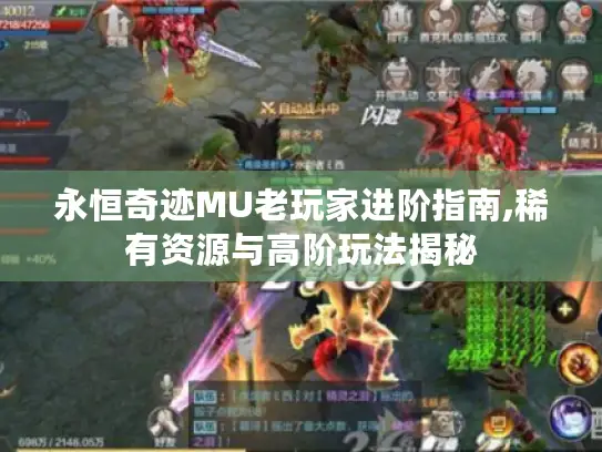 永恒奇迹MU老玩家进阶指南,稀有资源与高阶玩法揭秘