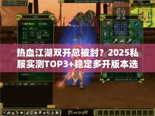 热血江湖双开总被封？2025私服实测TOP3+稳定多开版本选择全攻略