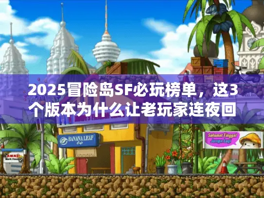 2025冒险岛SF必玩榜单，这3个版本为什么让老玩家连夜回归？