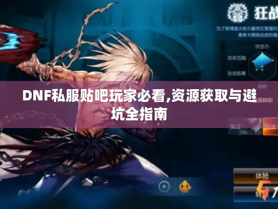 DNF私服贴吧玩家必看,资源获取与避坑全指南 DNF私服贴吧玩家必看,资源获取与避坑全指南