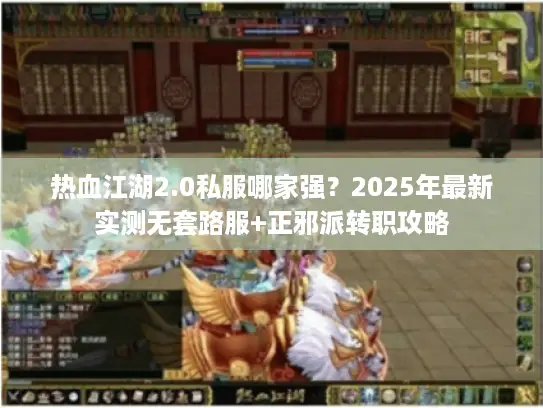 热血江湖2.0私服哪家强？2025年最新实测无套路服+正邪派转职攻略