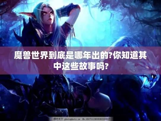 魔兽世界到底是哪年出的?你知道其中这些故事吗?
