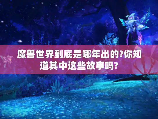魔兽世界到底是哪年出的?你知道其中这些故事吗?