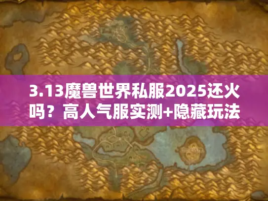 3.13魔兽世界私服2025还火吗?高人气服实测+隐藏玩法揭秘 3.13魔兽世界私服2025还火吗?高人气服实测+隐藏玩法揭秘