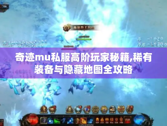 奇迹mu私服高阶玩家秘籍,稀有装备与隐藏地图全攻略