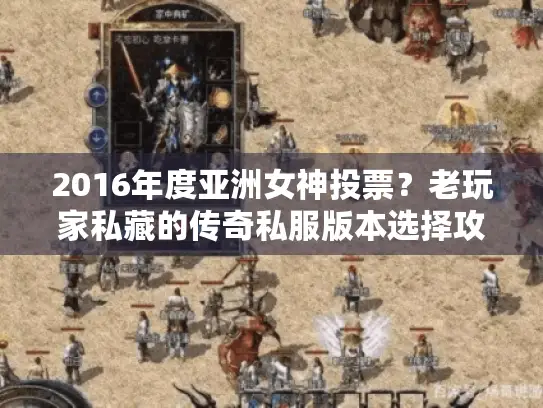 2016年度亚洲女神投票？老玩家私藏的传奇私服版本选择攻略来了！