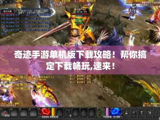 奇迹手游单机版下载攻略！帮你搞定下载畅玩,速来！