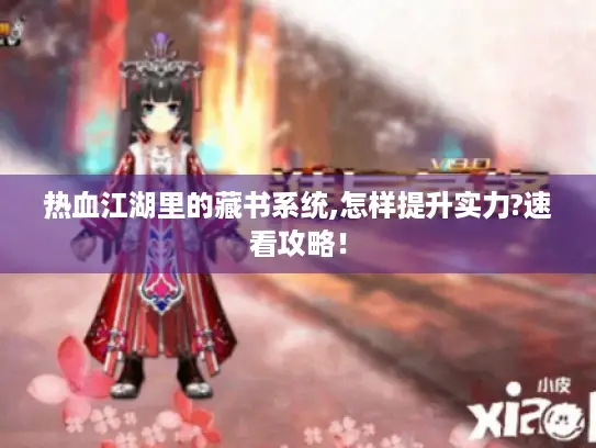 热血江湖里的藏书系统,怎样提升实力?速看攻略！
