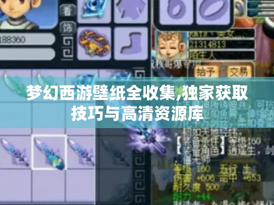 梦幻西游壁纸全收集,独家获取技巧与高清资源库