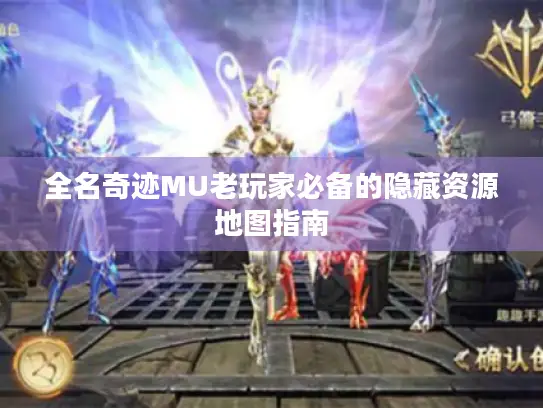 全名奇迹MU老玩家必备的隐藏资源地图指南 全名奇迹MU老玩家必备的隐藏资源地图指南