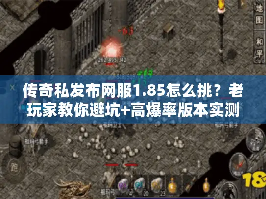 传奇私发布网服1.85怎么挑?老玩家教你避坑+高爆率版本实测! 传奇私发布网服1.85怎么挑?老玩家教你避坑+高爆率版本实测!