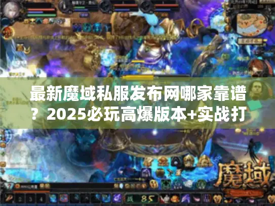 最新魔域私服发布网哪家靠谱？2025必玩高爆版本+实战打宝技巧全揭秘