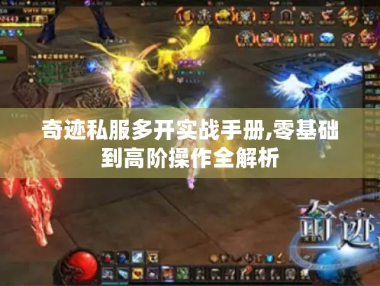 奇迹私服多开实战手册,零基础到高阶操作全解析