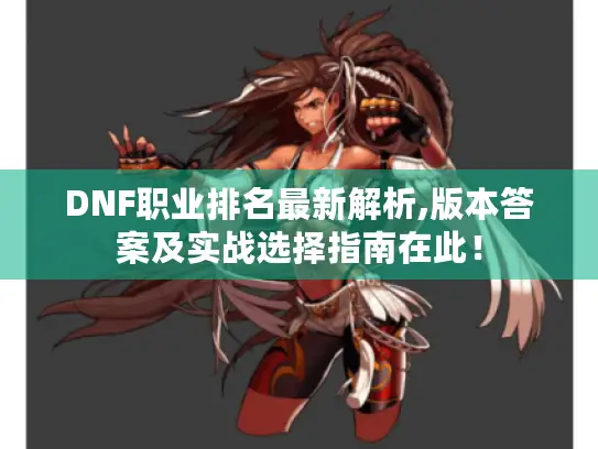 DNF职业排名最新解析,版本答案及实战选择指南在此！