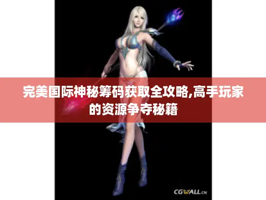 完美国际神秘筹码获取全攻略,高手玩家的资源争夺秘籍