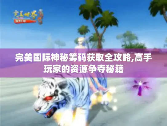 完美国际神秘筹码获取全攻略,高手玩家的资源争夺秘籍