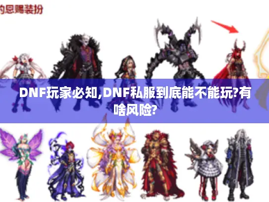 DNF玩家必知,DNF私服到底能不能玩?有啥风险? DNF玩家必知,DNF私服到底能不能玩?有啥风险?
