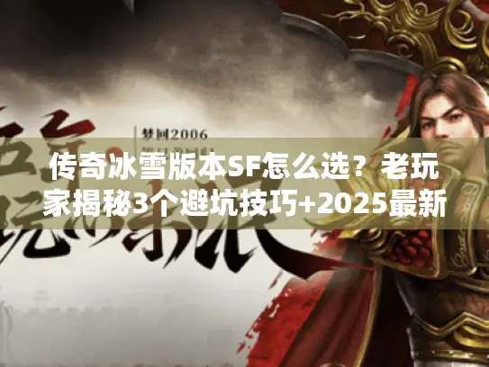 传奇冰雪版本SF怎么选?老玩家揭秘3个避坑技巧+2025最新高爆服推荐 传奇冰雪版本SF怎么选?老玩家揭秘3个避坑技巧+2025最新高爆服推荐
