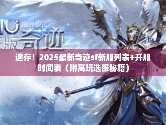 速存!2025最新奇迹sf新服列表+开服时间表(附高玩选服秘籍) 速存!2025最新奇迹sf新服列表+开服时间表(附高玩选服秘籍)