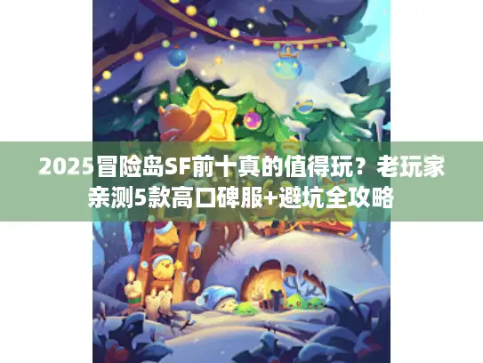 2025冒险岛SF前十真的值得玩？老玩家亲测5款高口碑服+避坑全攻略