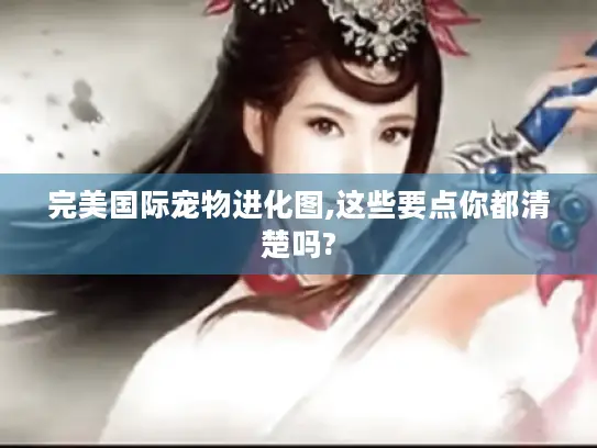 完美国际宠物进化图,这些要点你都清楚吗?