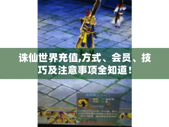 诛仙世界充值,方式、会员、技巧及注意事项全知道! 诛仙世界充值,方式、会员、技巧及注意事项全知道!