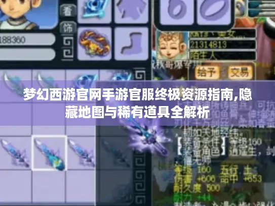 梦幻西游官网手游官服终极资源指南,隐藏地图与稀有道具全解析