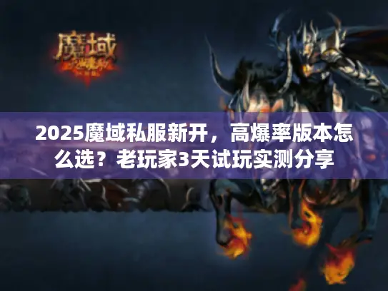 2025魔域私服新开，高爆率版本怎么选？老玩家3天试玩实测分享