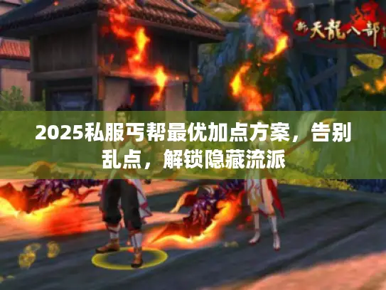 2025私服丐帮最优加点方案，告别乱点，解锁隐藏流派