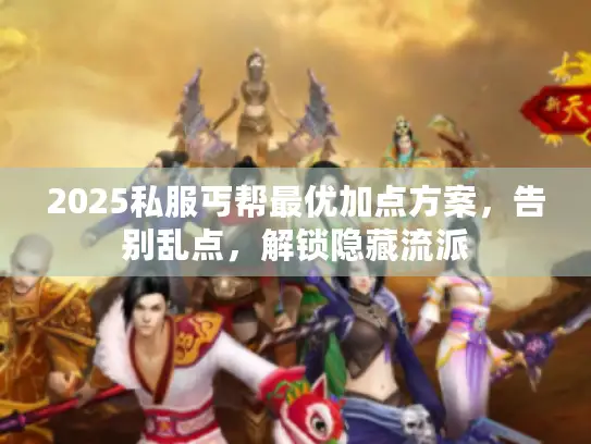 2025私服丐帮最优加点方案，告别乱点，解锁隐藏流派