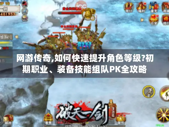 网游传奇,如何快速提升角色等级?初期职业、装备技能组队PK全攻略 网游传奇,如何快速提升角色等级?初期职业、装备技能组队PK全攻略